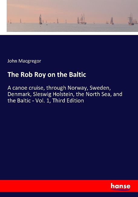 The Rob Roy on the Baltic: A canoe cruise, through Norway, Sweden, Denmark, Sleswig Holstein, the North Sea, and the Baltic - Vol. 1, Third Edition
