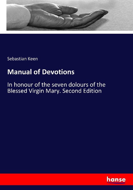 Manual of Devotions: In honour of the seven dolours of the Blessed Virgin Mary. Second Edition