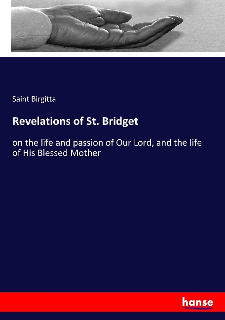 Revelations of St. Bridget: on the life and passion of Our Lord, and the life of His Blessed Mother