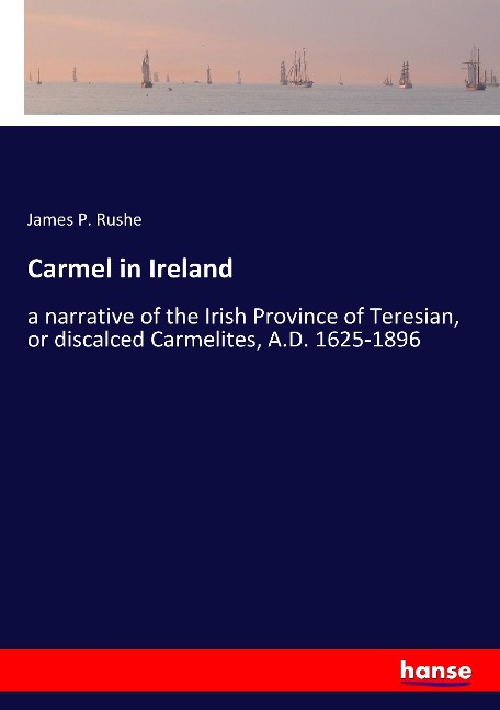 Carmel in Ireland: a narrative of the Irish Province of Teresian, or discalced Carmelites, A.D. 1625-1896