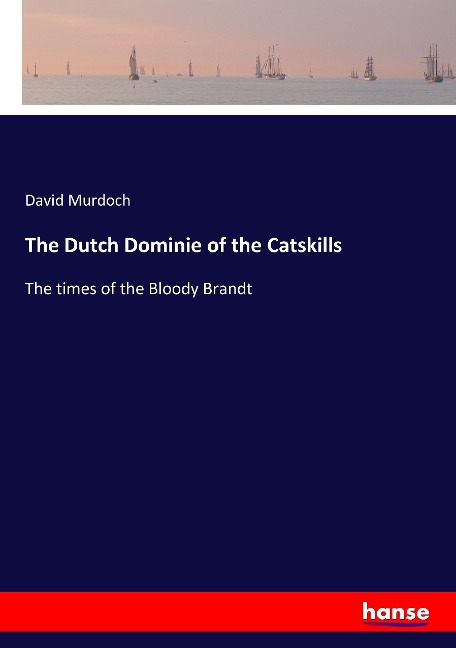 The Dutch Dominie of the Catskills: The times of the Bloody Brandt