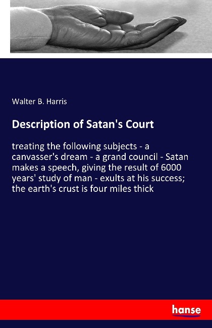 Description of Satans Court: treating the following subjects - a canvassers dream - a grand council - Satan makes a speech, giving the result of 6000 years study of man - exults at his success; the earths crust is four miles thick