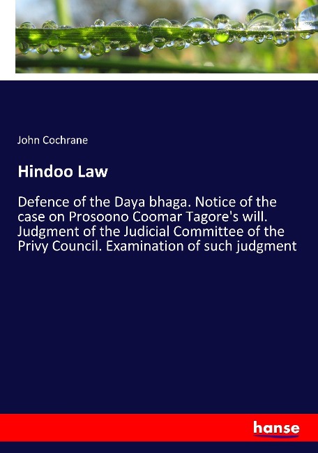 Hindoo Law: Defence of the Daya bhaga. Notice of the case on Prosoono Coomar Tagores will. Judgment of the Judicial Committee of the Privy Council. Examination of such judgment