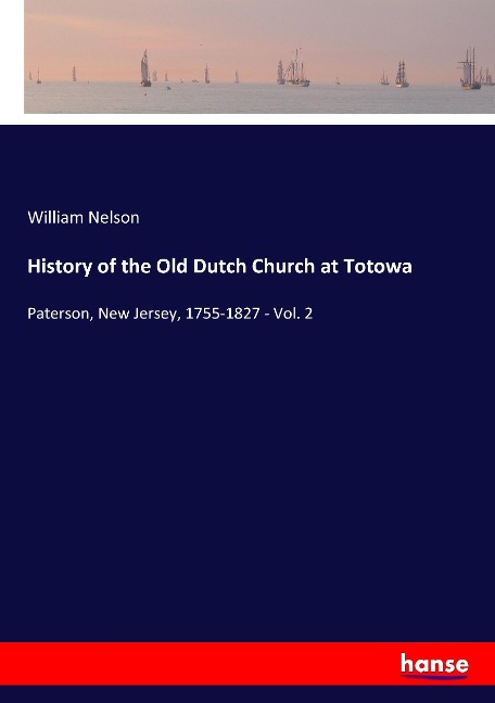History of the Old Dutch Church at Totowa: Paterson, New Jersey, 1755-1827 - Vol. 2