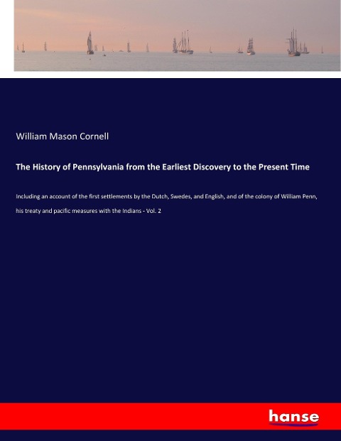The History of Pennsylvania from the Earliest Discovery to the Present Time: Including an account of the first settlements by the Dutch, Swedes, and English, and of the colony of William Penn, his treaty and pacific measures with the Indians - Vol. 2