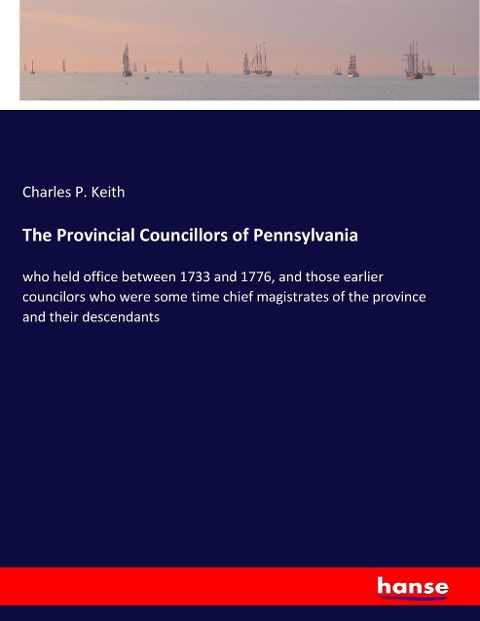 The Provincial Councillors of Pennsylvania: who held office between 1733 and 1776, and those earlier councilors who were some time chief magistrates of the province and their descendants