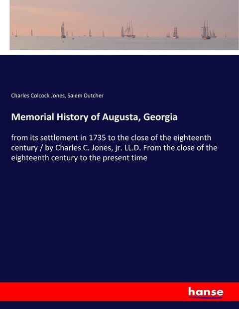 Memorial History of Augusta, Georgia: from its settlement in 1735 to the close of the eighteenth century / by Charles C. Jones, jr. LL.D. From the close of the eighteenth century to the present time