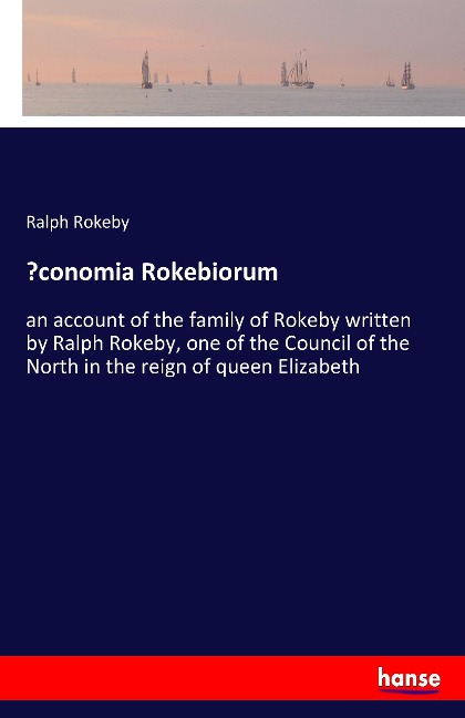 ¿conomia Rokebiorum: an account of the family of Rokeby written by Ralph Rokeby, one of the Council of the North in the reign of queen Elizabeth