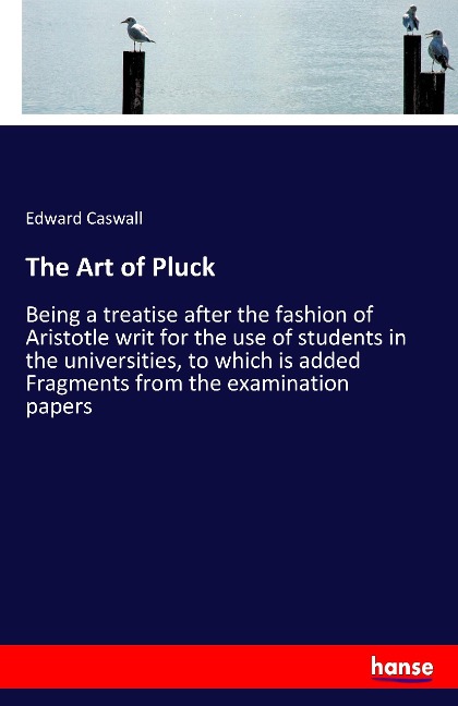The Art of Pluck: Being a treatise after the fashion of Aristotle writ for the use of students in the universities, to which is added Fragments from the examination papers