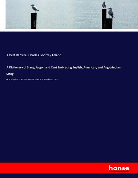 A Dictionary of Slang, Jargon and Cant Embracing English, American, and Anglo-Indian Slang,: pidgin English, tinkers jargon and other irregular phraseology