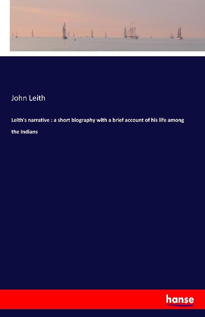 Leiths narrative : a short biography with a brief account of his life among the Indians
