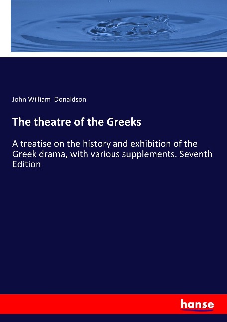 The theatre of the Greeks: A treatise on the history and exhibition of the Greek drama, with various supplements. Seventh Edition