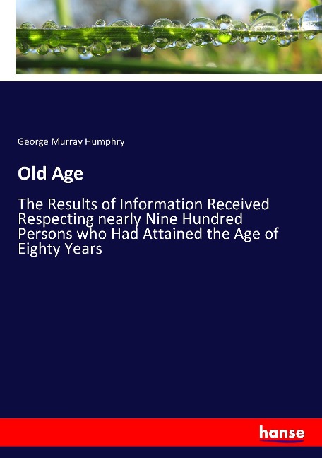 Old Age: The Results of Information Received Respecting nearly Nine Hundred Persons who Had Attained the Age of Eighty Years