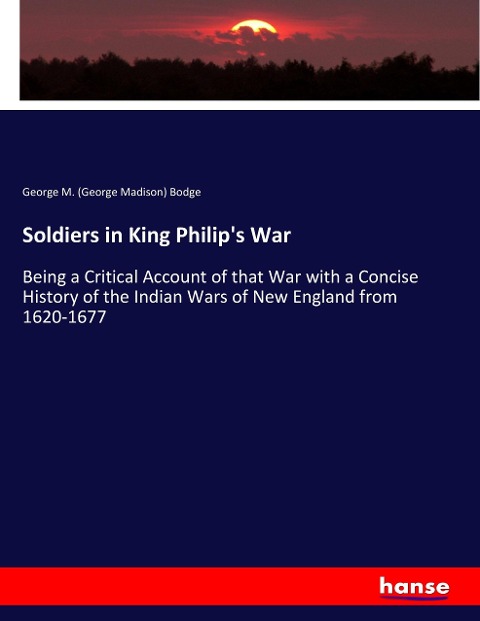Soldiers in King Philips War: Being a Critical Account of that War with a Concise History of the Indian Wars of New England from 1620-1677