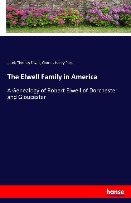The Elwell Family in America: A Genealogy of Robert Elwell of Dorchester and Gloucester