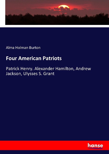 Four American Patriots: Patrick Henry. Alexander Hamilton, Andrew Jackson, Ulysses S. Grant