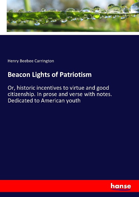 Beacon Lights of Patriotism: Or, historic incentives to virtue and good citizenship. In prose and verse with notes. Dedicated to American youth