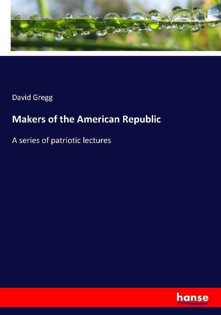 Makers of the American Republic: A series of patriotic lectures