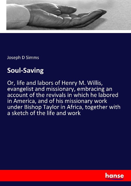 Soul-Saving: Or, life and labors of Henry M. Willis, evangelist and missionary, embracing an account of the revivals in which he labored in America, and of his missionary work under Bishop Taylor in Africa, together with a sketch of the life and work