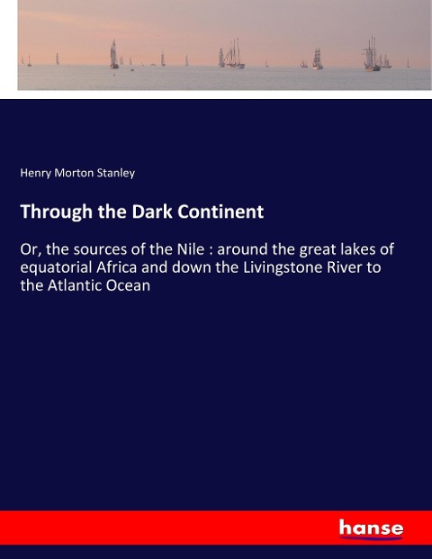 Through the Dark Continent: Or, the sources of the Nile : around the great lakes of equatorial Africa and down the Livingstone River to the Atlantic Ocean