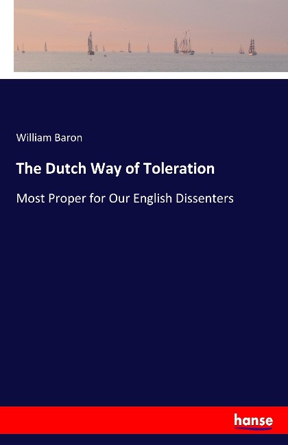 The Dutch Way of Toleration: Most Proper for Our English Dissenters