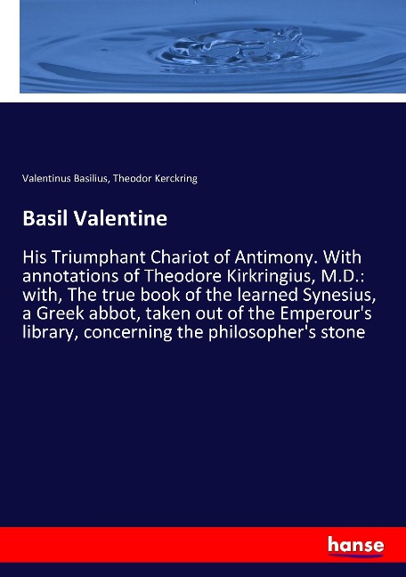 Basil Valentine: His Triumphant Chariot of Antimony. With annotations of Theodore Kirkringius, M.D.: with, The true book of the learned Synesius, a Greek abbot, taken out of the Emperours library, concerning the philosophers stone