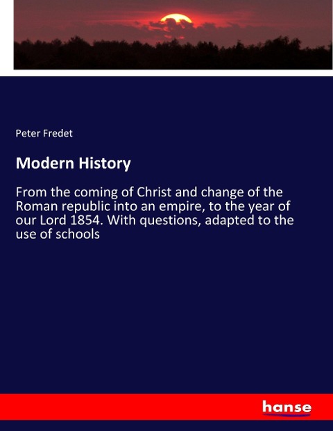 Modern History: From the coming of Christ and change of the Roman republic into an empire, to the year of our Lord 1854. With questions, adapted to the use of schools