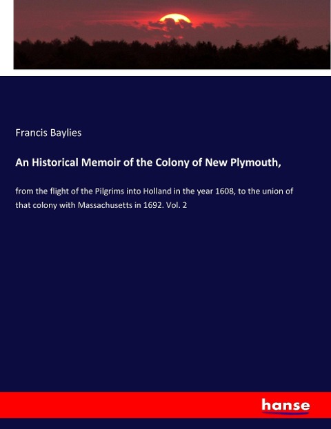 An Historical Memoir of the Colony of New Plymouth,: from the flight of the Pilgrims into Holland in the year 1608, to the union of that colony with Massachusetts in 1692. Vol. 2