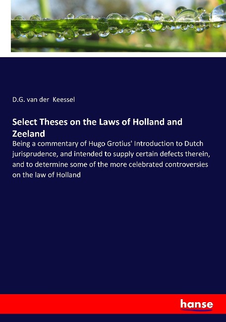 Select Theses on the Laws of Holland and Zeeland: Being a commentary of Hugo Grotius Introduction to Dutch jurisprudence, and intended to supply certain defects therein, and to determine some of the more celebrated controversies on the law of Holland