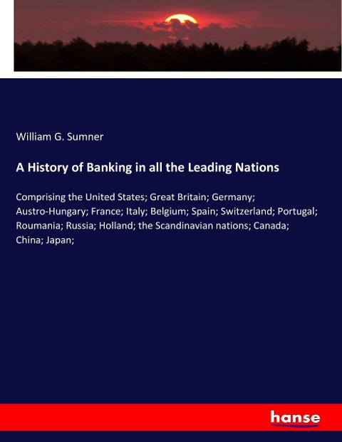A History of Banking in all the Leading Nations: Comprising the United States; Great Britain; Germany; Austro-Hungary; France; Italy; Belgium; Spain; Switzerland; Portugal; Roumania; Russia; Holland; the Scandinavian nations; Canada; China; Japan;