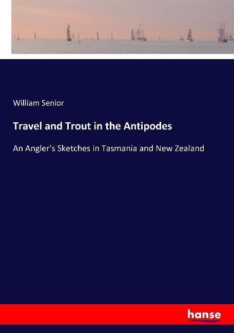 Travel and Trout in the Antipodes: An Anglers Sketches in Tasmania and New Zealand