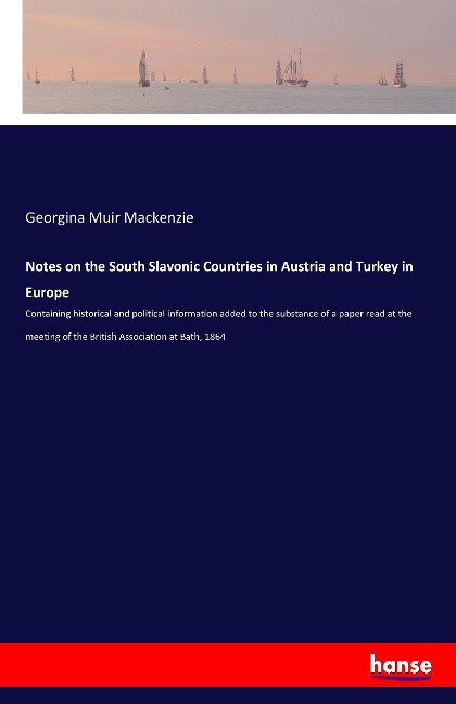 Notes on the South Slavonic Countries in Austria and Turkey in Europe: Containing historical and political information added to the substance of a paper read at the meeting of the British Association at Bath, 1864