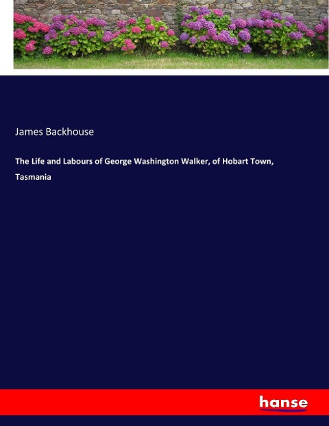The Life and Labours of George Washington Walker, of Hobart Town, Tasmania