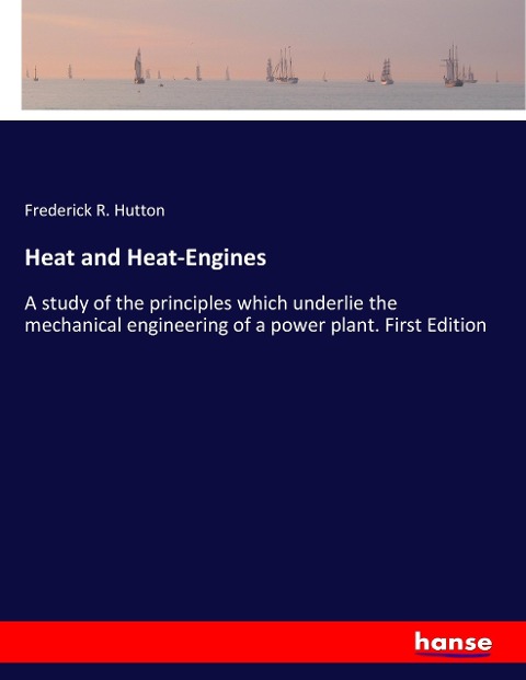 Heat and Heat-Engines: A study of the principles which underlie the mechanical engineering of a power plant. First Edition