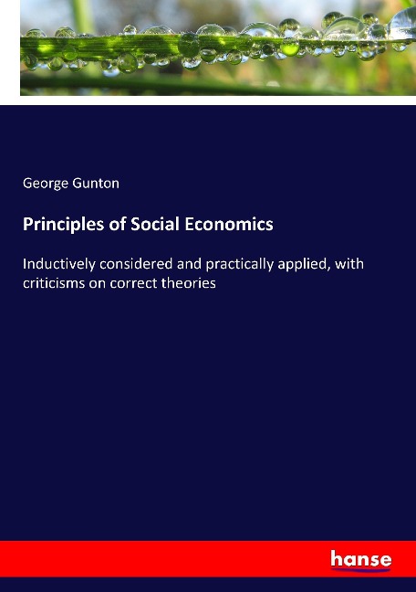 Principles of Social Economics: Inductively considered and practically applied, with criticisms on correct theories
