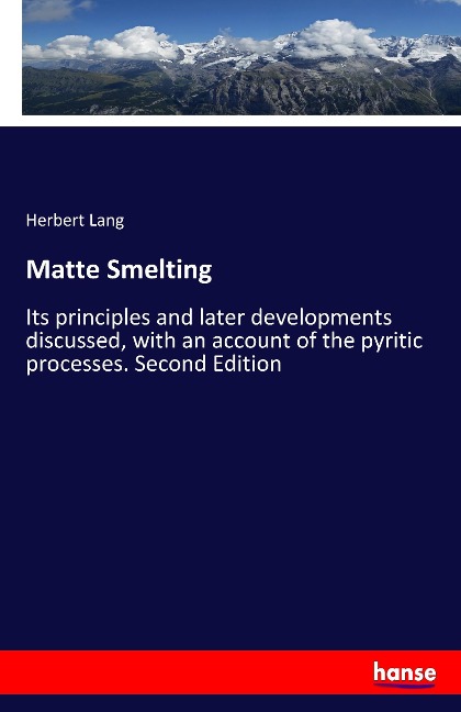 Matte Smelting: Its principles and later developments discussed, with an account of the pyritic processes. Second Edition