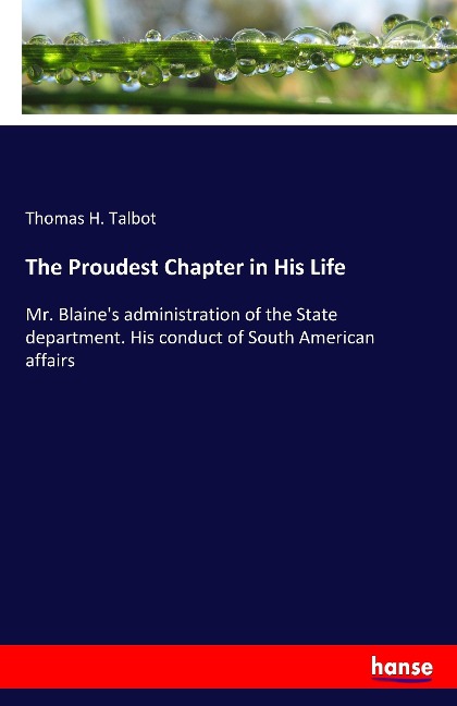 The Proudest Chapter in His Life: Mr. Blaine's administration of the State department. His conduct of South American affairs