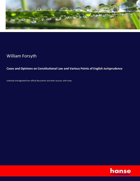 Cases and Opinions on Constitutional Law and Various Points of English Jurisprudence: Collected and digested from official documents and other sources, with notes