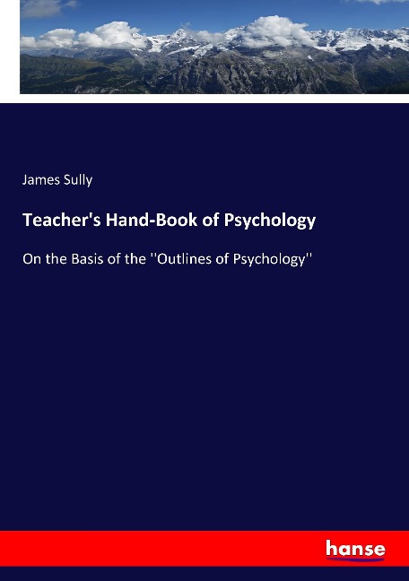 Teachers Hand-Book of Psychology: On the Basis of the Outlines of Psychology