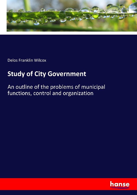 Study of City Government: An outline of the problems of municipal functions, control and organization