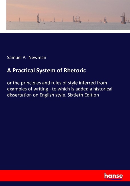 A Practical System of Rhetoric: or the principles and rules of style inferred from examples of writing - to which is added a historical dissertation on English style. Sixtieth Edition