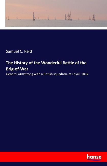The History of the Wonderful Battle of the Brig-of-War: General Armstrong with a British squadron, at Fayal, 1814