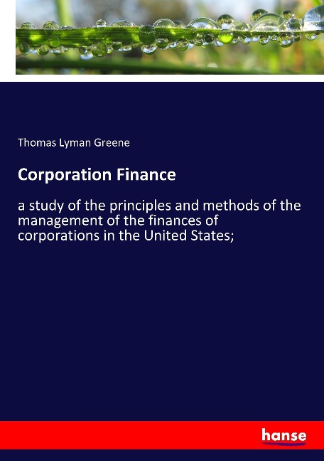 Corporation Finance: a study of the principles and methods of the management of the finances of corporations in the United States;