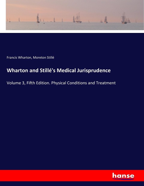 Wharton and Stillés Medical Jurisprudence: Volume 3, Fifth Edition. Physical Conditions and Treatment