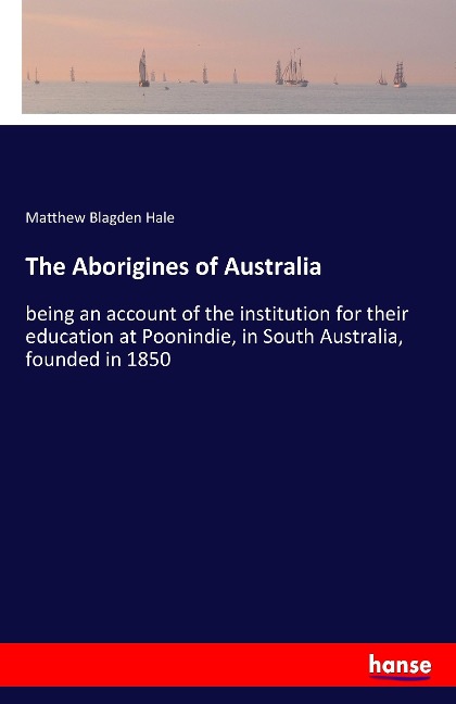 The Aborigines of Australia: being an account of the institution for their education at Poonindie, in South Australia, founded in 1850