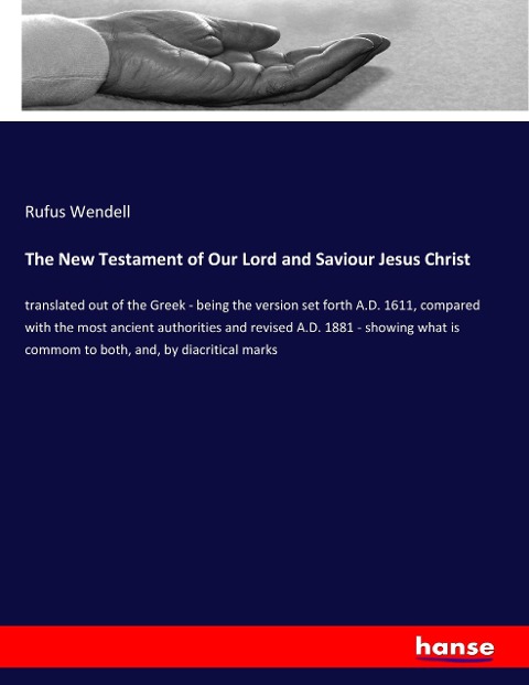 The New Testament of Our Lord and Saviour Jesus Christ: translated out of the Greek - being the version set forth A.D. 1611, compared with the most ancient authorities and revised A.D. 1881 - showing what is commom to both, and, by diacritical marks