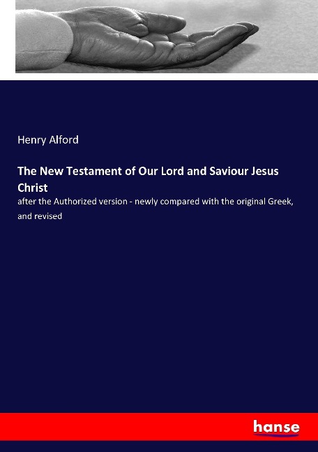 The New Testament of Our Lord and Saviour Jesus Christ: after the Authorized version - newly compared with the original Greek, and revised