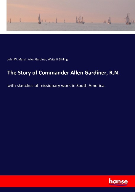 The Story of Commander Allen Gardiner, R.N.: with sketches of missionary work in South America.
