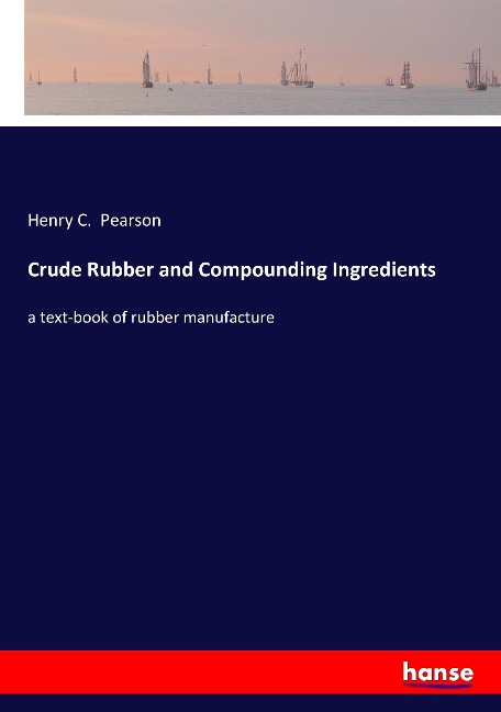 Crude Rubber and Compounding Ingredients: a text-book of rubber manufacture