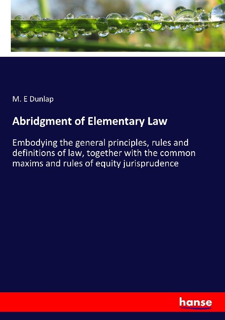 Abridgment of Elementary Law: Embodying the general principles, rules and definitions of law, together with the common maxims and rules of equity jurisprudence
